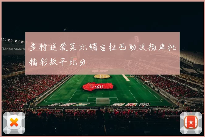多特逆袭莱比锡吉拉西助攻扬库托精彩扳平比分