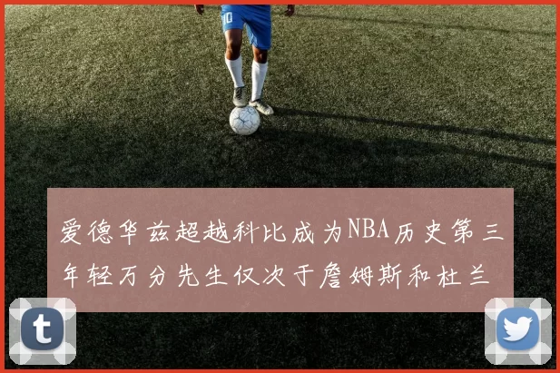 爱德华兹超越科比成为NBA历史第三年轻万分先生仅次于詹姆斯和杜兰特