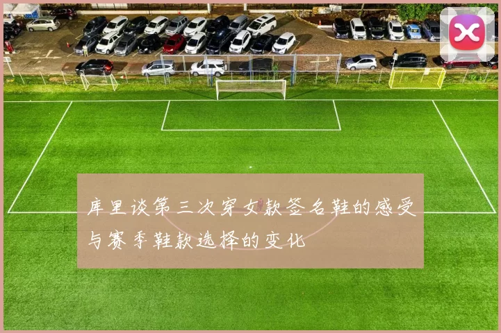 库里谈第三次穿女款签名鞋的感受与赛季鞋款选择的变化