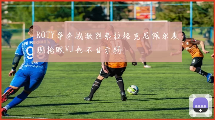 ROTY争夺战激烈弗拉格克尼佩尔表现抢眼VJ也不甘示弱