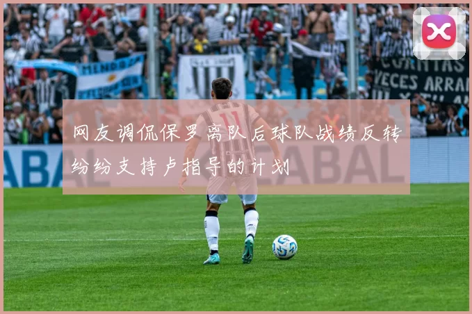 网友调侃保罗离队后球队战绩反转纷纷支持卢指导的计划